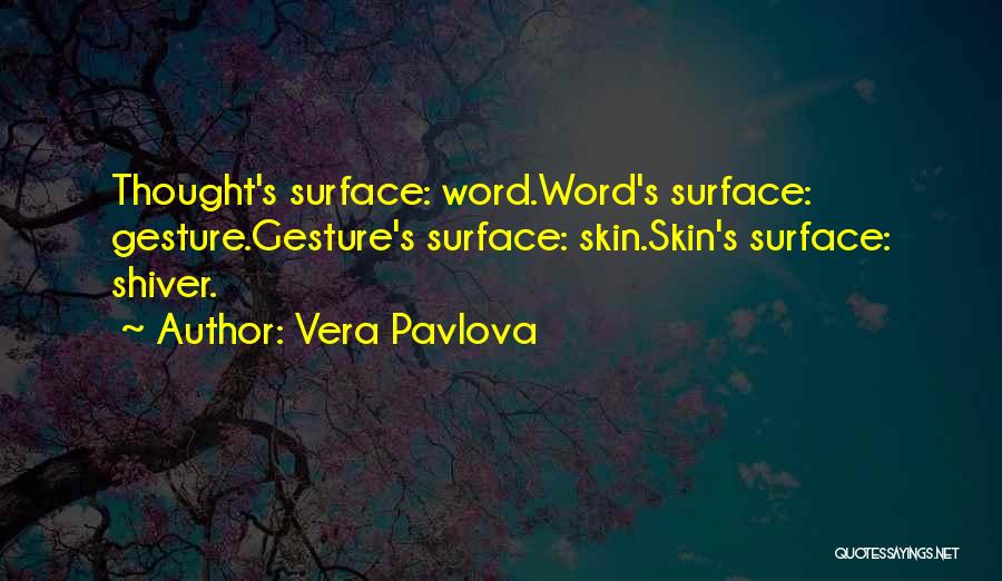 Vera Pavlova Quotes: Thought's Surface: Word.word's Surface: Gesture.gesture's Surface: Skin.skin's Surface: Shiver.