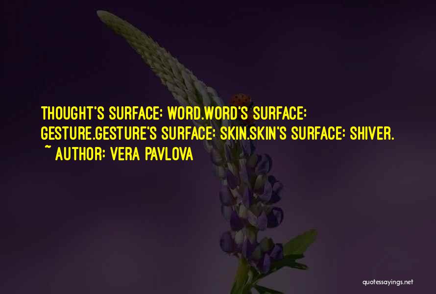 Vera Pavlova Quotes: Thought's Surface: Word.word's Surface: Gesture.gesture's Surface: Skin.skin's Surface: Shiver.