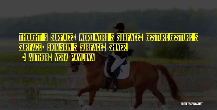 Vera Pavlova Quotes: Thought's Surface: Word.word's Surface: Gesture.gesture's Surface: Skin.skin's Surface: Shiver.