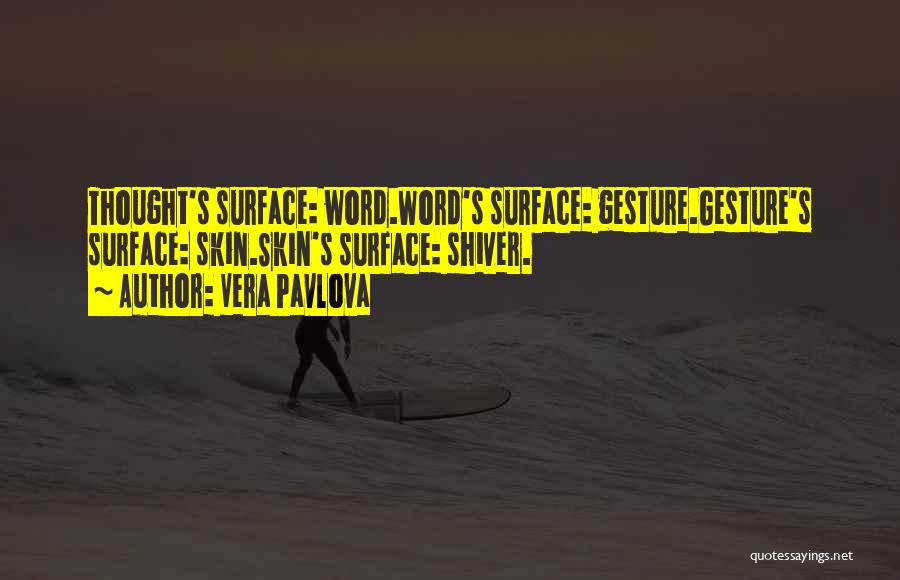Vera Pavlova Quotes: Thought's Surface: Word.word's Surface: Gesture.gesture's Surface: Skin.skin's Surface: Shiver.