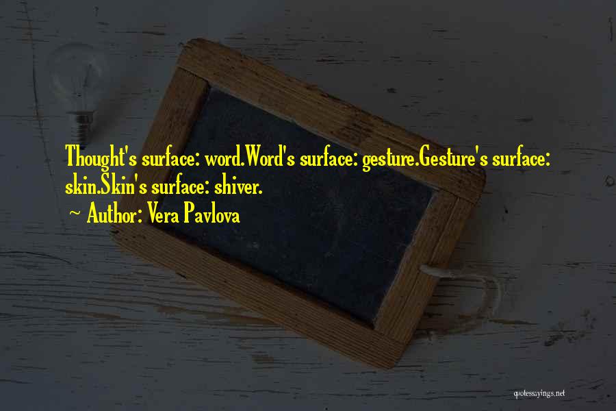 Vera Pavlova Quotes: Thought's Surface: Word.word's Surface: Gesture.gesture's Surface: Skin.skin's Surface: Shiver.