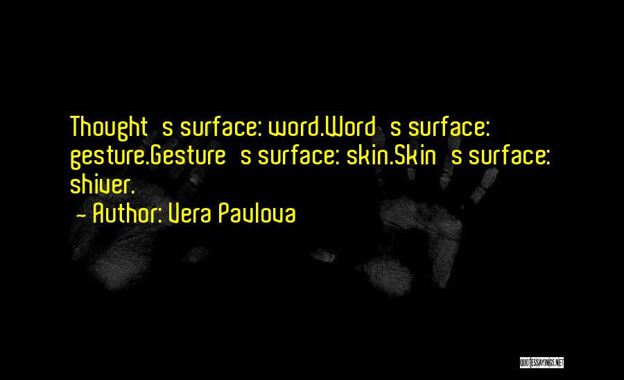 Vera Pavlova Quotes: Thought's Surface: Word.word's Surface: Gesture.gesture's Surface: Skin.skin's Surface: Shiver.