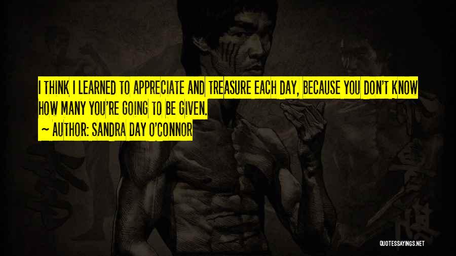 Sandra Day O'Connor Quotes: I Think I Learned To Appreciate And Treasure Each Day, Because You Don't Know How Many You're Going To Be