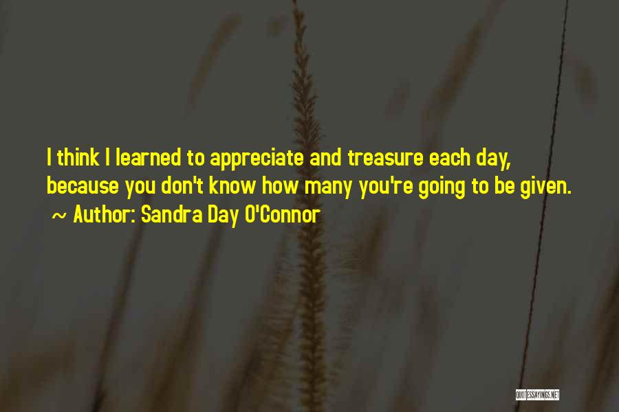 Sandra Day O'Connor Quotes: I Think I Learned To Appreciate And Treasure Each Day, Because You Don't Know How Many You're Going To Be