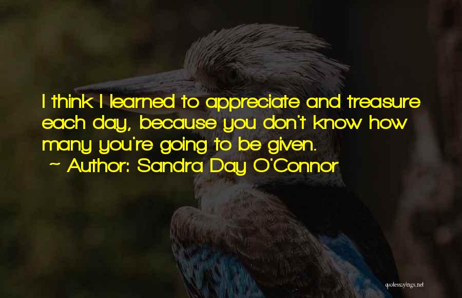 Sandra Day O'Connor Quotes: I Think I Learned To Appreciate And Treasure Each Day, Because You Don't Know How Many You're Going To Be