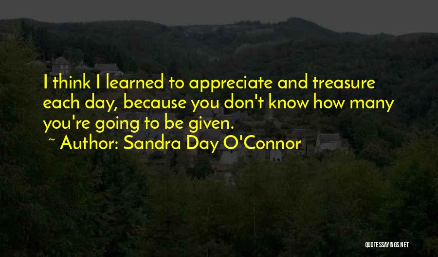 Sandra Day O'Connor Quotes: I Think I Learned To Appreciate And Treasure Each Day, Because You Don't Know How Many You're Going To Be