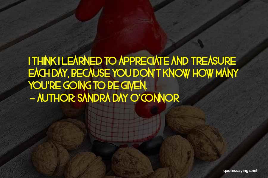 Sandra Day O'Connor Quotes: I Think I Learned To Appreciate And Treasure Each Day, Because You Don't Know How Many You're Going To Be