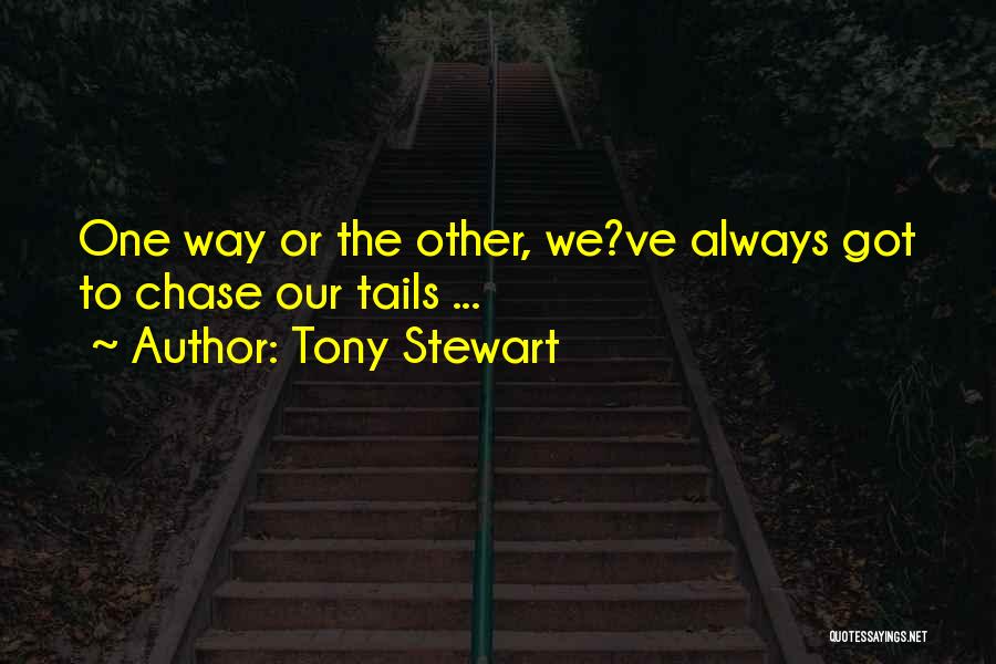 Tony Stewart Quotes: One Way Or The Other, We?ve Always Got To Chase Our Tails ...