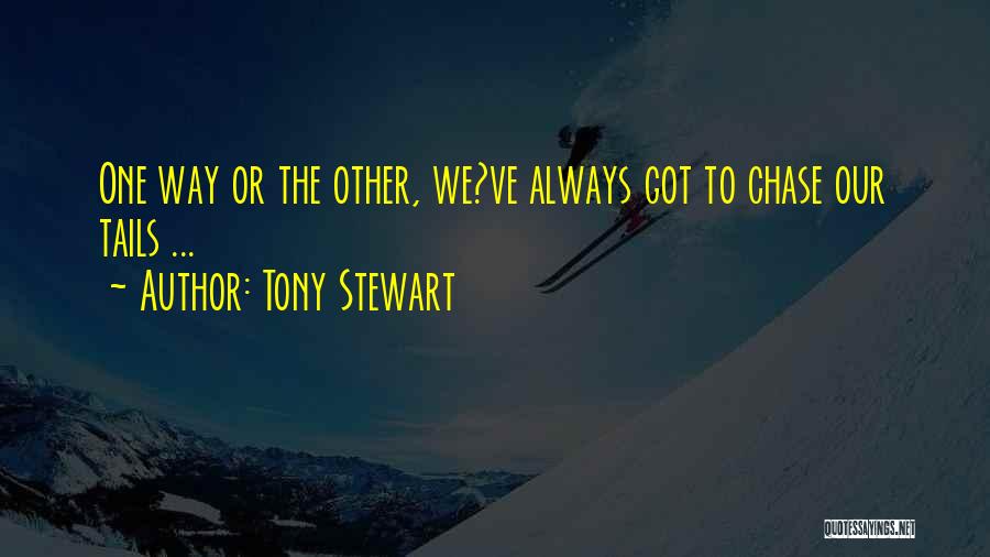 Tony Stewart Quotes: One Way Or The Other, We?ve Always Got To Chase Our Tails ...