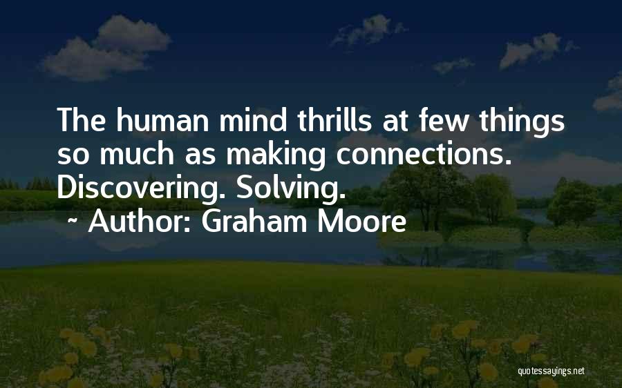 Graham Moore Quotes: The Human Mind Thrills At Few Things So Much As Making Connections. Discovering. Solving.