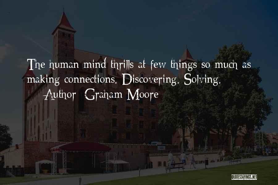 Graham Moore Quotes: The Human Mind Thrills At Few Things So Much As Making Connections. Discovering. Solving.