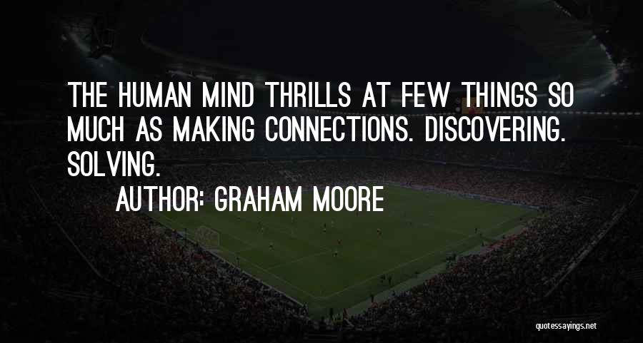 Graham Moore Quotes: The Human Mind Thrills At Few Things So Much As Making Connections. Discovering. Solving.