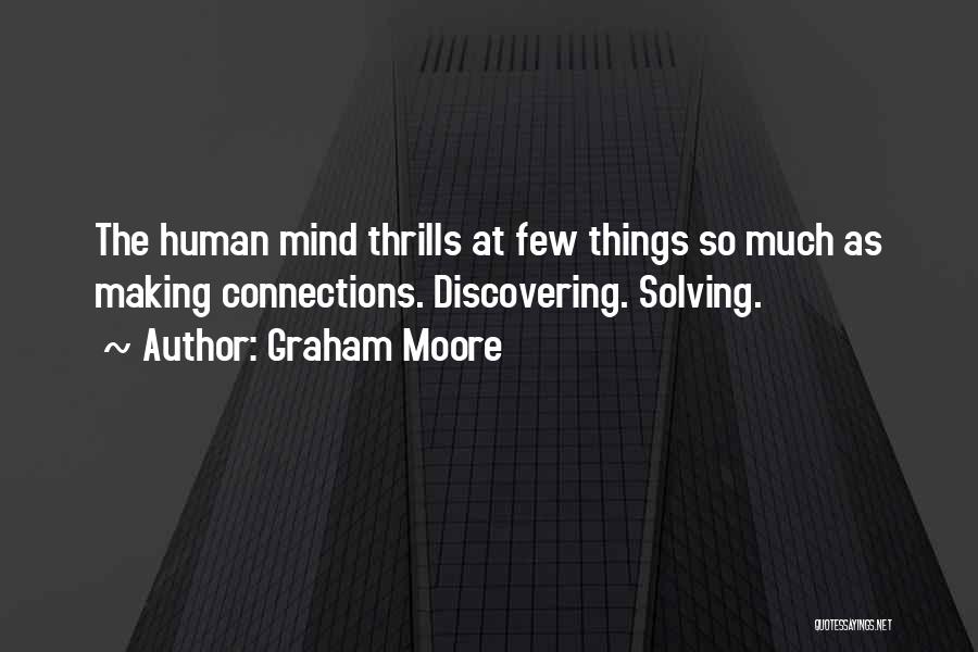 Graham Moore Quotes: The Human Mind Thrills At Few Things So Much As Making Connections. Discovering. Solving.