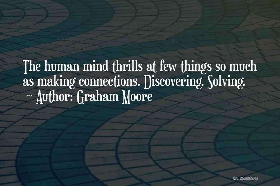 Graham Moore Quotes: The Human Mind Thrills At Few Things So Much As Making Connections. Discovering. Solving.