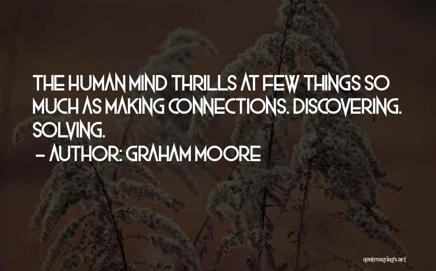 Graham Moore Quotes: The Human Mind Thrills At Few Things So Much As Making Connections. Discovering. Solving.