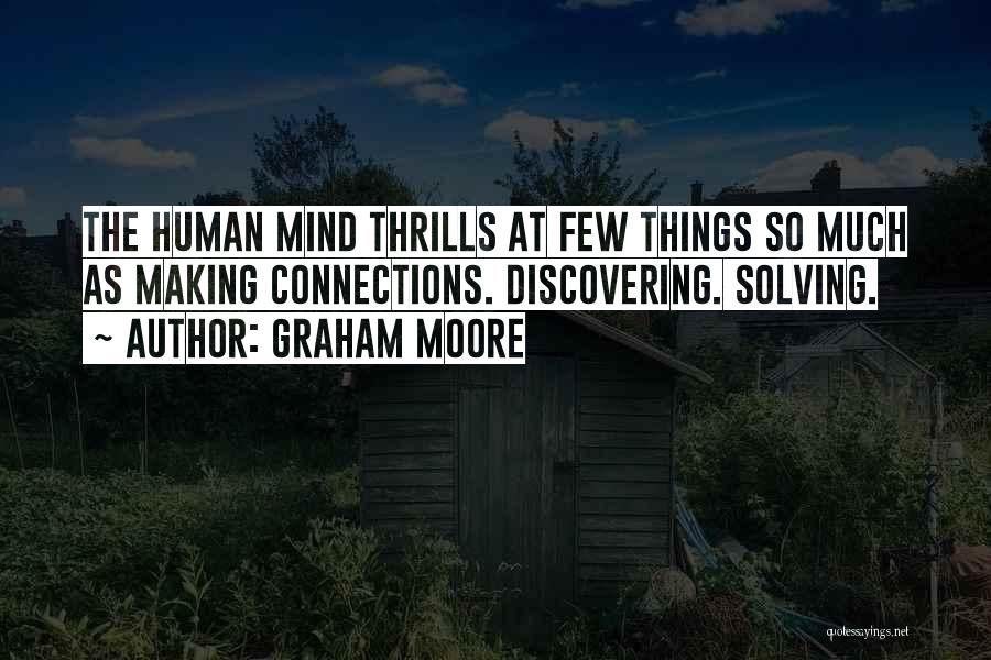 Graham Moore Quotes: The Human Mind Thrills At Few Things So Much As Making Connections. Discovering. Solving.