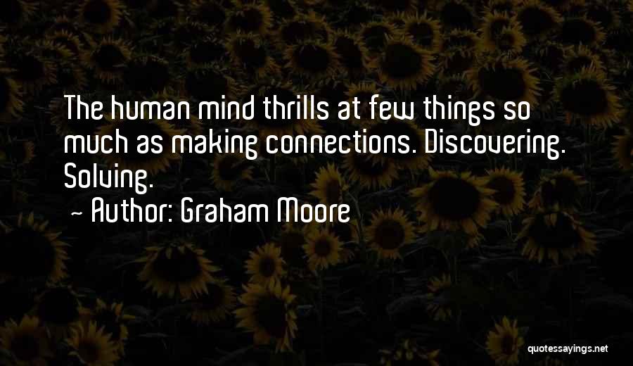 Graham Moore Quotes: The Human Mind Thrills At Few Things So Much As Making Connections. Discovering. Solving.