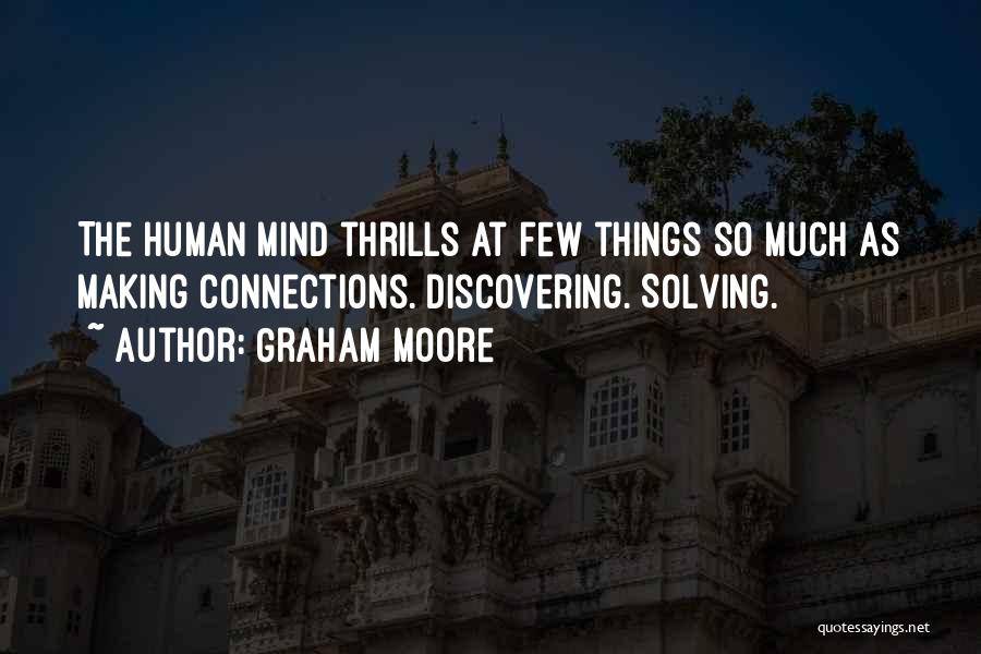 Graham Moore Quotes: The Human Mind Thrills At Few Things So Much As Making Connections. Discovering. Solving.
