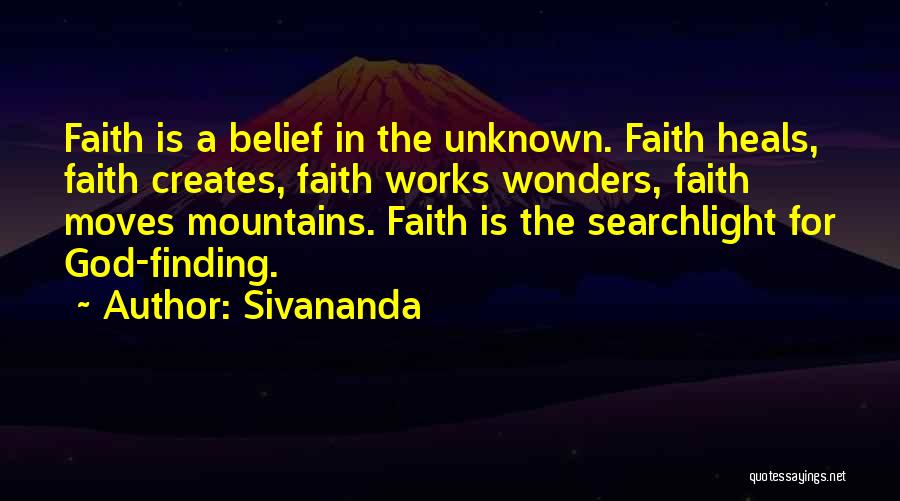 Sivananda Quotes: Faith Is A Belief In The Unknown. Faith Heals, Faith Creates, Faith Works Wonders, Faith Moves Mountains. Faith Is The