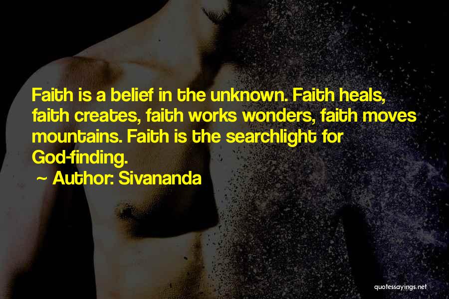 Sivananda Quotes: Faith Is A Belief In The Unknown. Faith Heals, Faith Creates, Faith Works Wonders, Faith Moves Mountains. Faith Is The