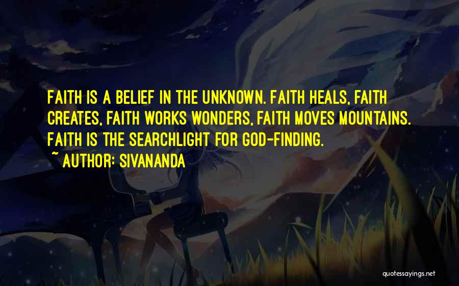 Sivananda Quotes: Faith Is A Belief In The Unknown. Faith Heals, Faith Creates, Faith Works Wonders, Faith Moves Mountains. Faith Is The