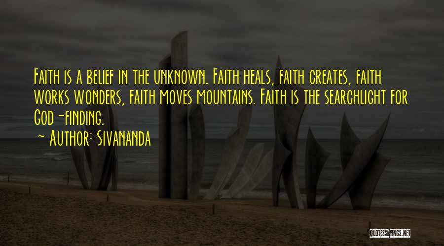 Sivananda Quotes: Faith Is A Belief In The Unknown. Faith Heals, Faith Creates, Faith Works Wonders, Faith Moves Mountains. Faith Is The