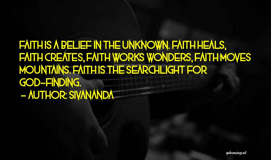 Sivananda Quotes: Faith Is A Belief In The Unknown. Faith Heals, Faith Creates, Faith Works Wonders, Faith Moves Mountains. Faith Is The