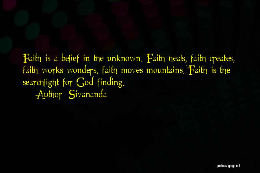 Sivananda Quotes: Faith Is A Belief In The Unknown. Faith Heals, Faith Creates, Faith Works Wonders, Faith Moves Mountains. Faith Is The