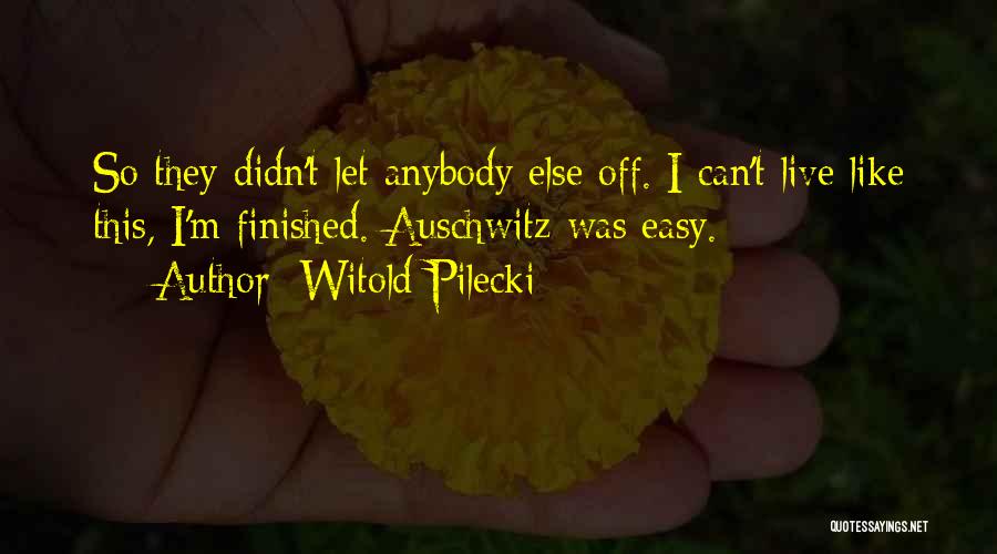 Witold Pilecki Quotes: So They Didn't Let Anybody Else Off. I Can't Live Like This, I'm Finished. Auschwitz Was Easy.