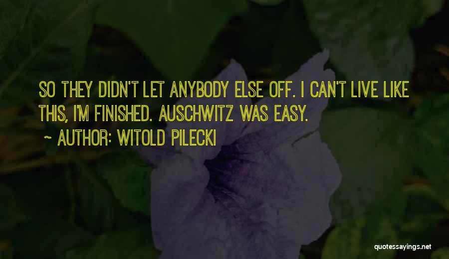 Witold Pilecki Quotes: So They Didn't Let Anybody Else Off. I Can't Live Like This, I'm Finished. Auschwitz Was Easy.