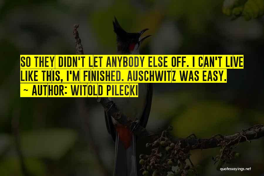 Witold Pilecki Quotes: So They Didn't Let Anybody Else Off. I Can't Live Like This, I'm Finished. Auschwitz Was Easy.