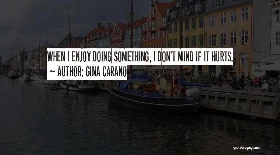 Gina Carano Quotes: When I Enjoy Doing Something, I Don't Mind If It Hurts.