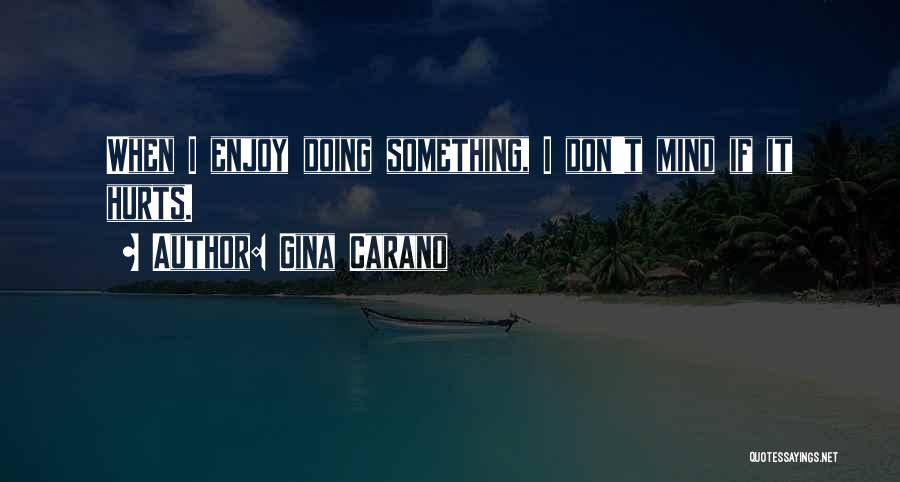 Gina Carano Quotes: When I Enjoy Doing Something, I Don't Mind If It Hurts.