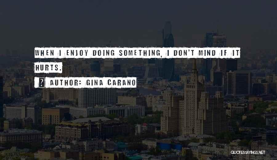Gina Carano Quotes: When I Enjoy Doing Something, I Don't Mind If It Hurts.