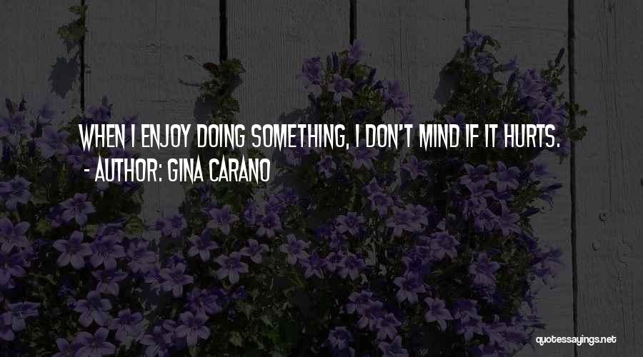 Gina Carano Quotes: When I Enjoy Doing Something, I Don't Mind If It Hurts.