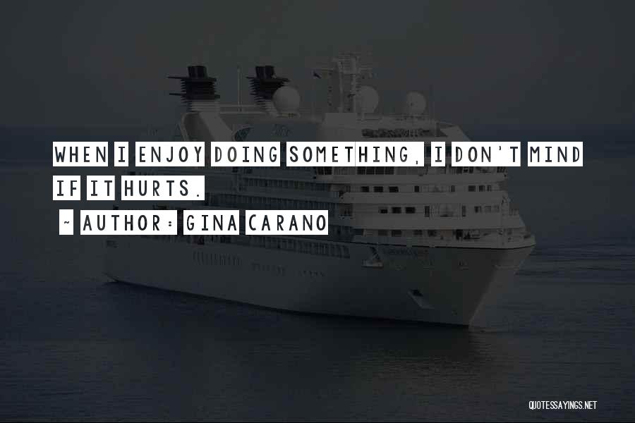Gina Carano Quotes: When I Enjoy Doing Something, I Don't Mind If It Hurts.
