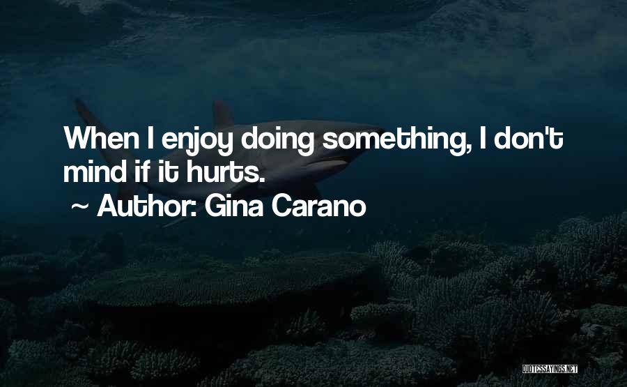 Gina Carano Quotes: When I Enjoy Doing Something, I Don't Mind If It Hurts.