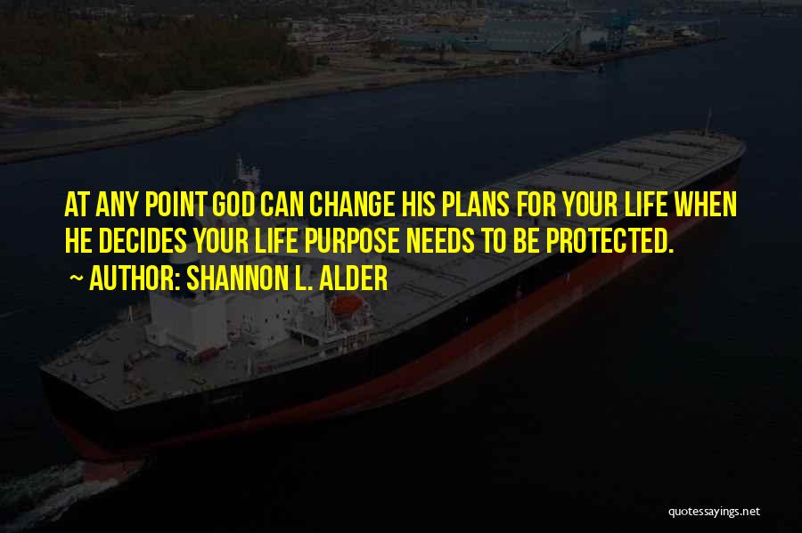 Shannon L. Alder Quotes: At Any Point God Can Change His Plans For Your Life When He Decides Your Life Purpose Needs To Be