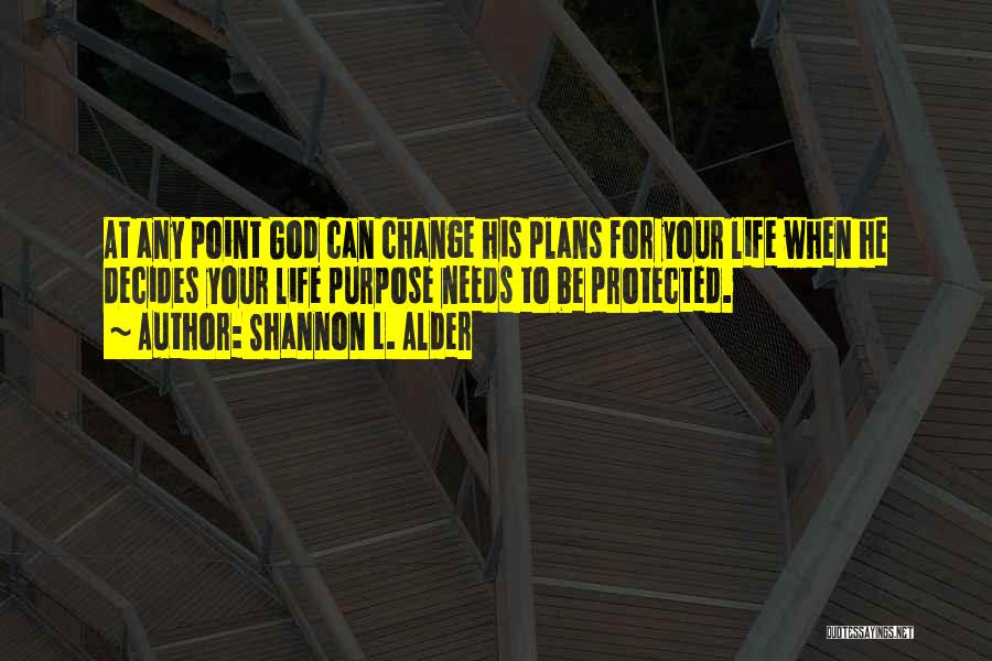 Shannon L. Alder Quotes: At Any Point God Can Change His Plans For Your Life When He Decides Your Life Purpose Needs To Be