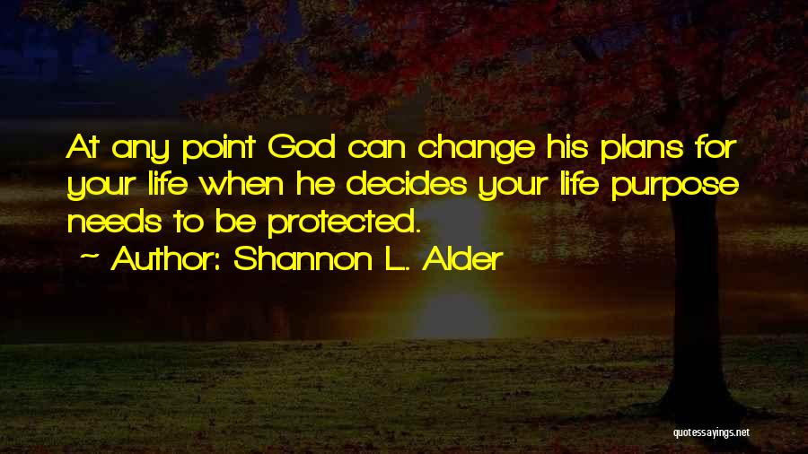 Shannon L. Alder Quotes: At Any Point God Can Change His Plans For Your Life When He Decides Your Life Purpose Needs To Be