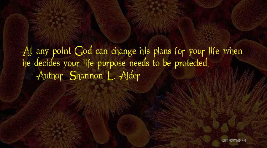 Shannon L. Alder Quotes: At Any Point God Can Change His Plans For Your Life When He Decides Your Life Purpose Needs To Be