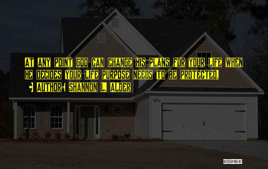 Shannon L. Alder Quotes: At Any Point God Can Change His Plans For Your Life When He Decides Your Life Purpose Needs To Be