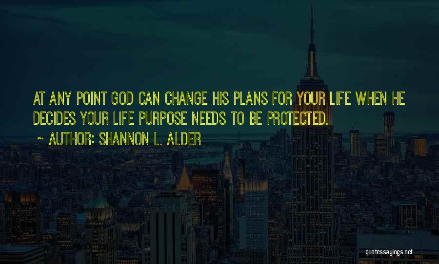 Shannon L. Alder Quotes: At Any Point God Can Change His Plans For Your Life When He Decides Your Life Purpose Needs To Be