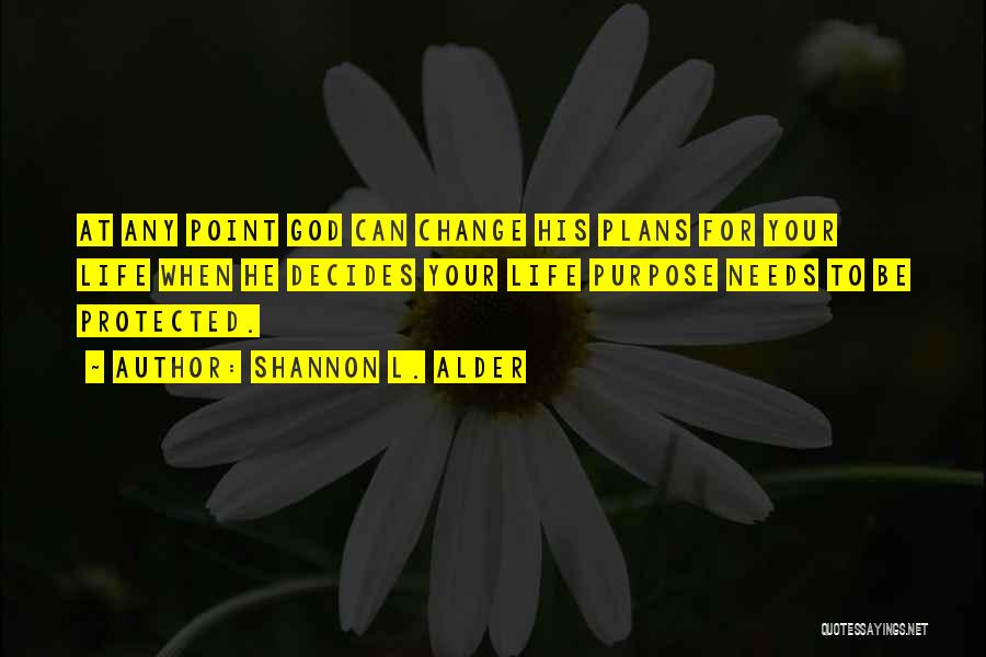 Shannon L. Alder Quotes: At Any Point God Can Change His Plans For Your Life When He Decides Your Life Purpose Needs To Be