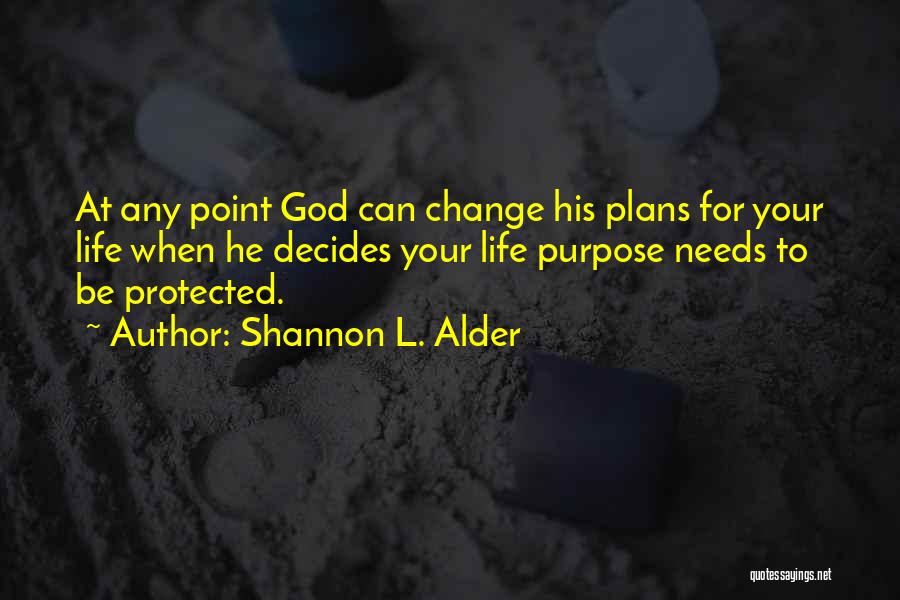 Shannon L. Alder Quotes: At Any Point God Can Change His Plans For Your Life When He Decides Your Life Purpose Needs To Be
