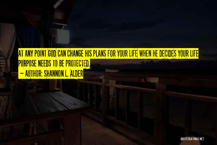 Shannon L. Alder Quotes: At Any Point God Can Change His Plans For Your Life When He Decides Your Life Purpose Needs To Be