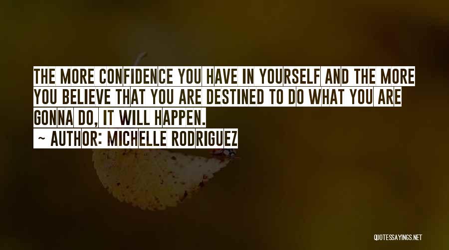 Michelle Rodriguez Quotes: The More Confidence You Have In Yourself And The More You Believe That You Are Destined To Do What You