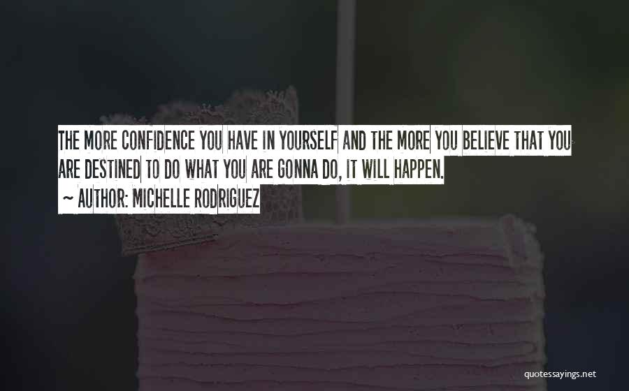 Michelle Rodriguez Quotes: The More Confidence You Have In Yourself And The More You Believe That You Are Destined To Do What You