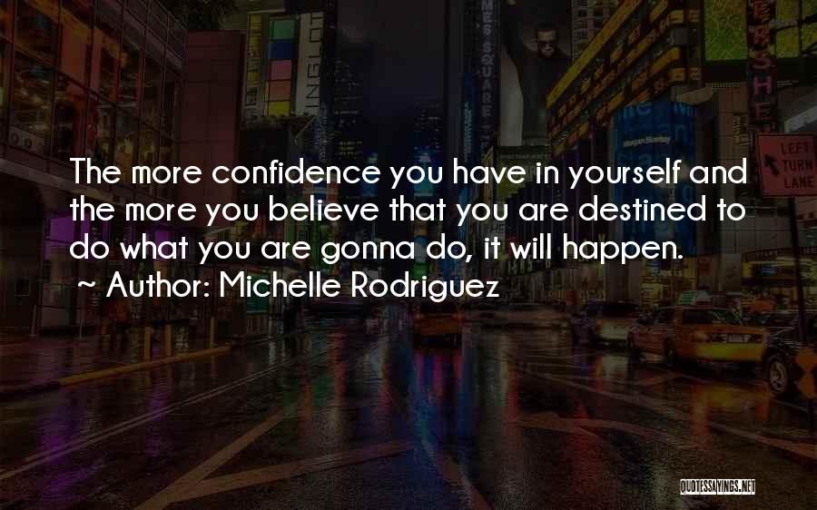 Michelle Rodriguez Quotes: The More Confidence You Have In Yourself And The More You Believe That You Are Destined To Do What You