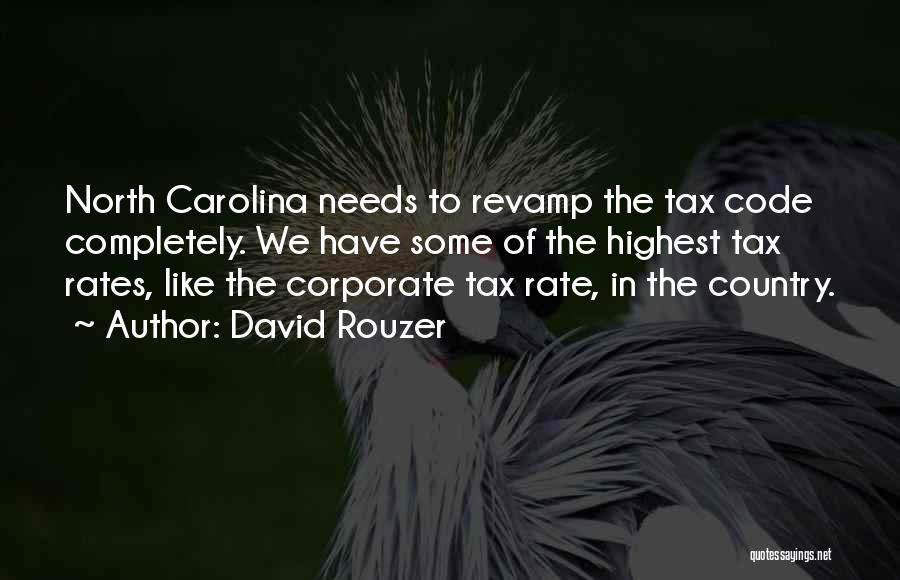David Rouzer Quotes: North Carolina Needs To Revamp The Tax Code Completely. We Have Some Of The Highest Tax Rates, Like The Corporate